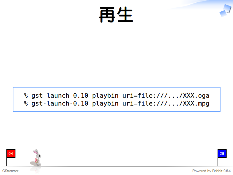 再生
  % gst-launch-0.10 playbin uri=file:///.../XXX.oga
  % gst-launch-0.10 playbin uri=file:///.../XXX.mpg
