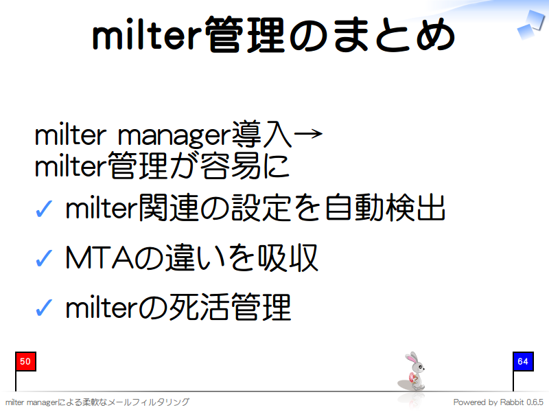 milter管理のまとめ
milter manager導入→
milter管理が容易に

milter関連の設定を自動検出

MTAの違いを吸収

milterの死活管理