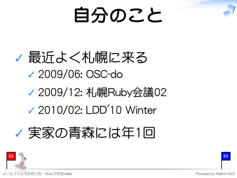 自分のこと
最近よく札幌に来る

2009/06: OSC-do

2009/12: 札幌Ruby会議02

2010/02: LDD'10 Winter

実家の青森には年1回