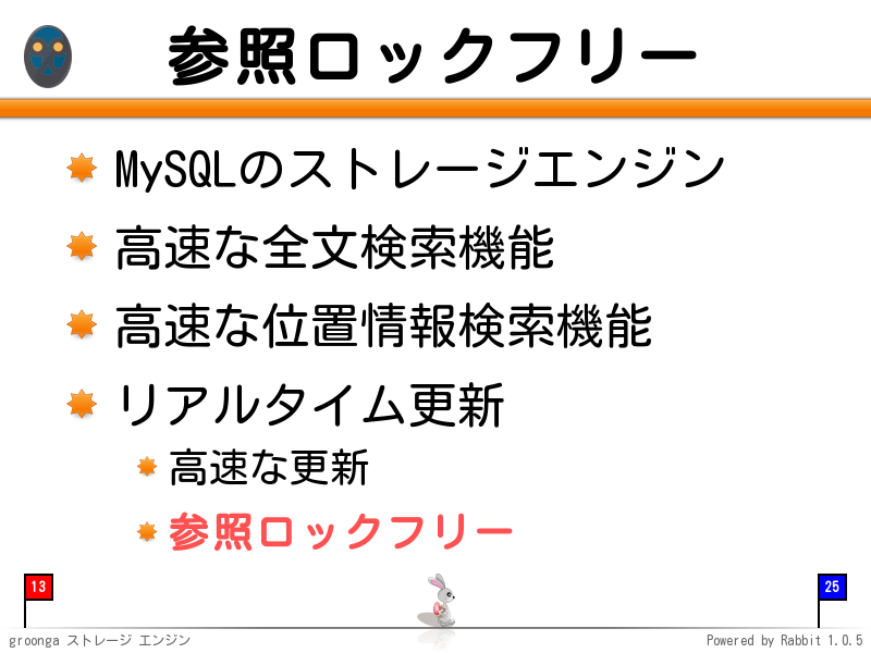 参照ロックフリー
MySQLのストレージエンジン

高速な全文検索機能

高速な位置情報検索機能

リアルタイム更新

高速な更新

参照ロックフリー