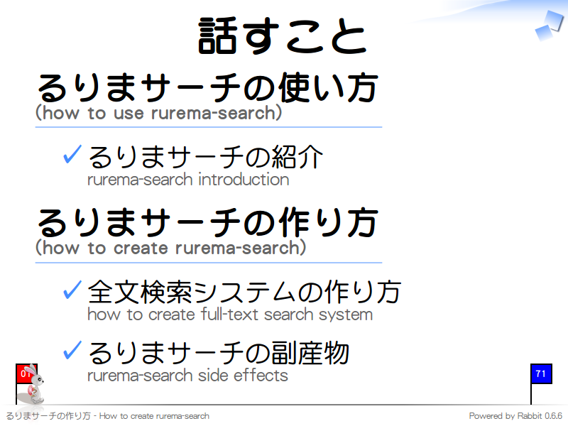 話すこと
るりまサーチの使い方
(how to use rurema-search)

  るりまサーチの紹介
  rurema-search introduction

るりまサーチの作り方
(how to create rurema-search)

  全文検索システムの作り方
  how to create full-text search system
  
  るりまサーチの副産物
  rurema-search side effects