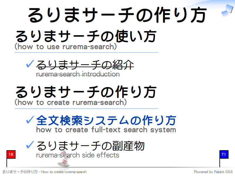 るりまサーチの作り方
るりまサーチの使い方
(how to use rurema-search)

  るりまサーチの紹介
  rurema-search introduction

るりまサーチの作り方
(how to create rurema-search)

  全文検索システムの作り方
  how to create full-text search system
  
  るりまサーチの副産物
  rurema-search side effects