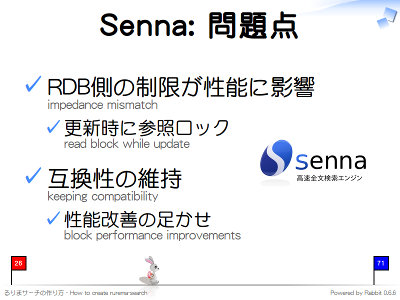 Senna: 問題点
RDB側の制限が性能に影響
impedance mismatch

更新時に参照ロック
read block while update

互換性の維持
keeping compatibility

性能改善の足かせ
block performance improvements