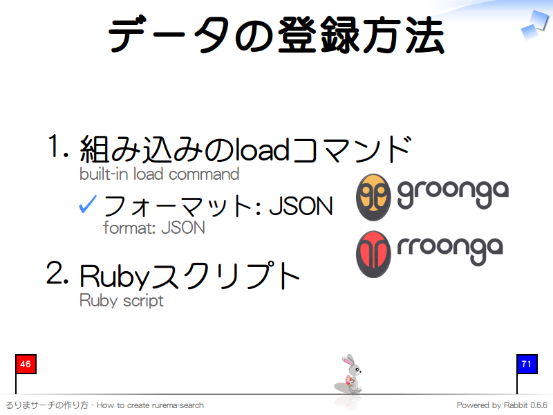 データの登録方法
組み込みのloadコマンド
built-in load command

フォーマット: JSON
format: JSON

Rubyスクリプト
Ruby script