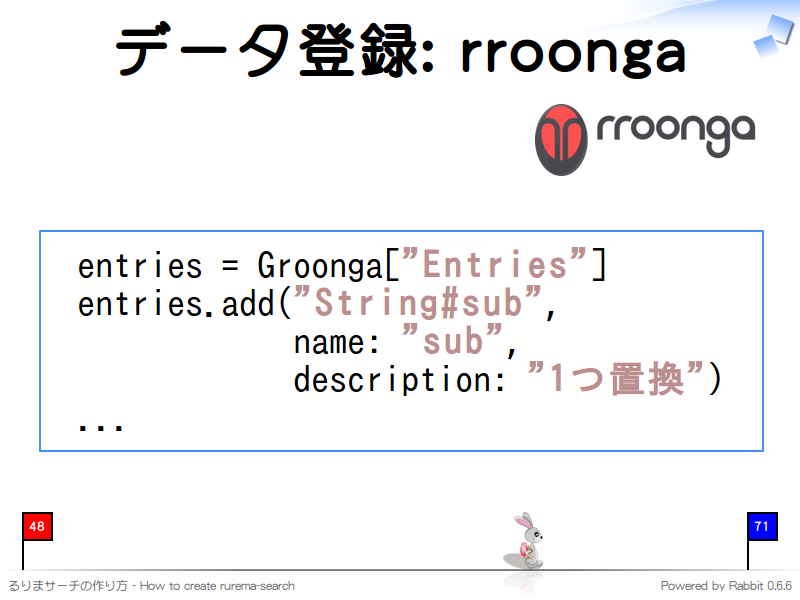 データ登録: rroonga
  entries = Groonga["Entries"]
  entries.add("String#sub",
              name: "sub",
              description: "1つ置換")
  ...