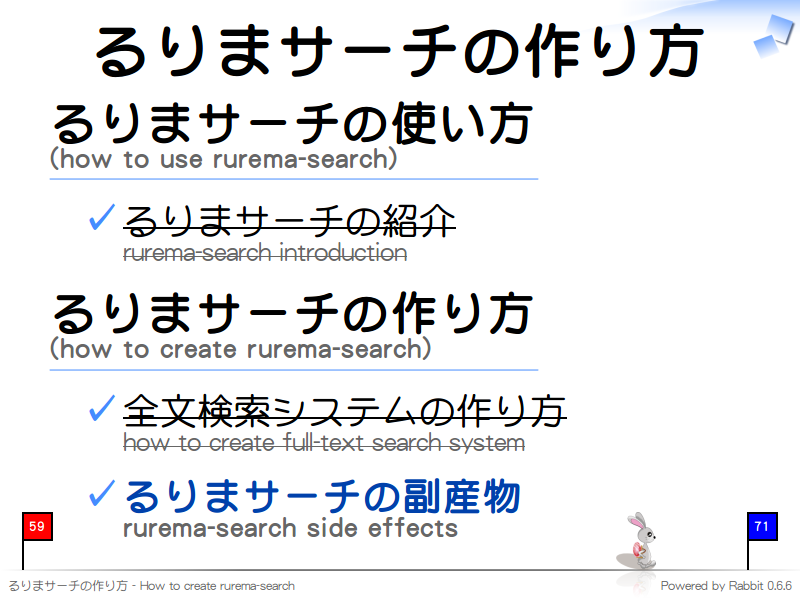 るりまサーチの作り方
るりまサーチの使い方
(how to use rurema-search)

  るりまサーチの紹介
  rurema-search introduction

るりまサーチの作り方
(how to create rurema-search)

  全文検索システムの作り方
  how to create full-text search system
  
  るりまサーチの副産物
  rurema-search side effects