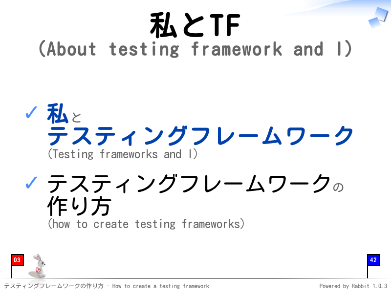 私とTF
(About testing framework and I)
私と
テスティングフレームワーク
(Testing frameworks and I)

テスティングフレームワークの
作り方
(how to create testing frameworks)