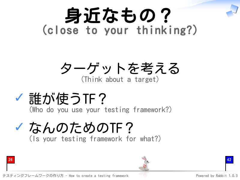 身近なもの？
(close to your thinking?)
ターゲットを考える
(Think about a target)

誰が使うTF？
(Who do you use your testing framework?)

なんのためのTF？
(Is your testing framework for what?)