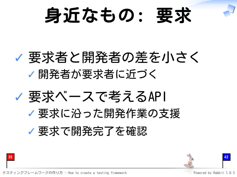 身近なもの: 要求
要求者と開発者の差を小さく

開発者が要求者に近づく

要求ベースで考えるAPI

要求に沿った開発作業の支援

要求で開発完了を確認