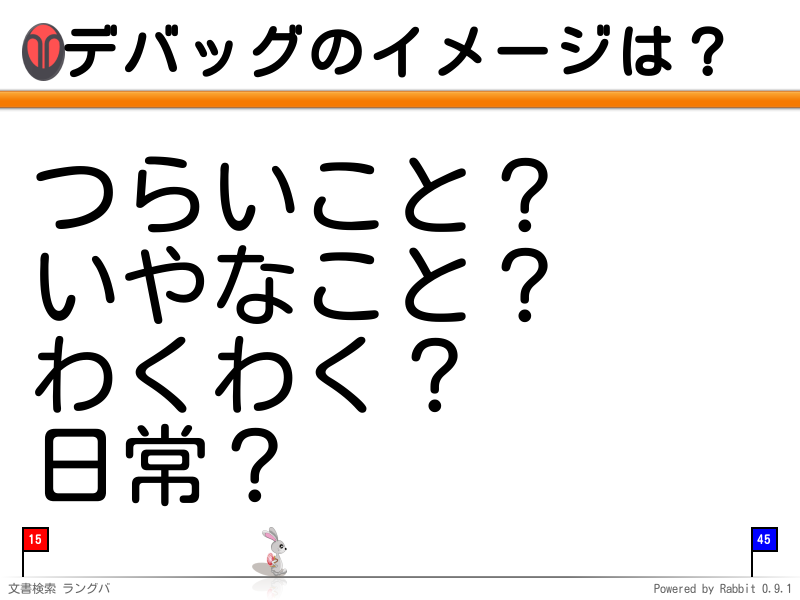 デバッグのイメージは？
つらいこと？
いやなこと？
わくわく？
日常？