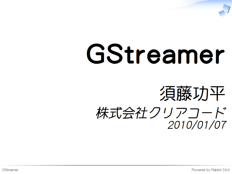 GStreamer
須藤功平
株式会社クリアコード
2010/01/07