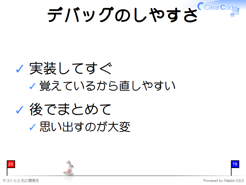 デバッグのしやすさ
実装してすぐ

覚えているから直しやすい

後でまとめて

思い出すのが大変
