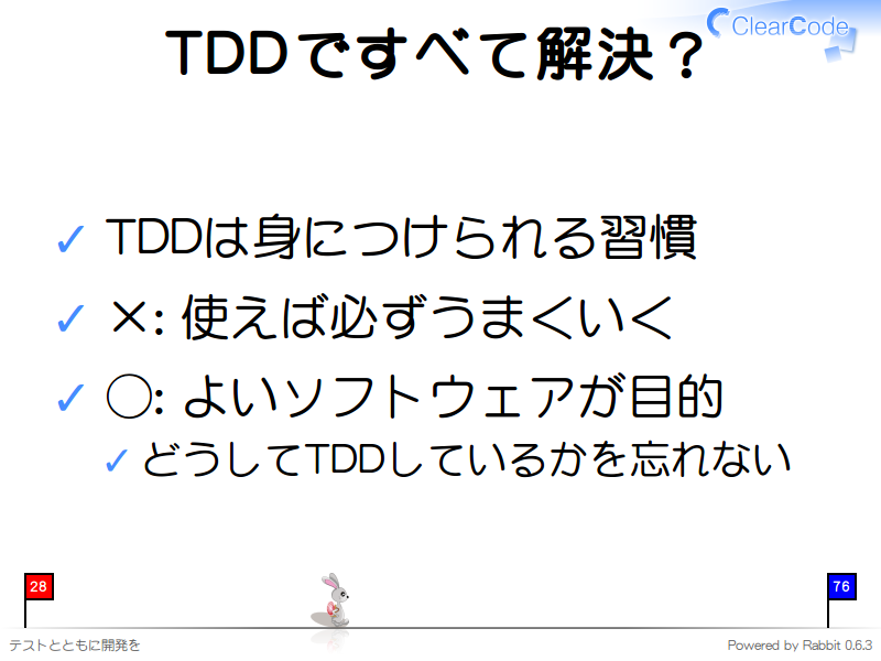 TDDですべて解決？
TDDは身につけられる習慣

×: 使えば必ずうまくいく

◯: よいソフトウェアが目的

どうしてTDDしているかを忘れない