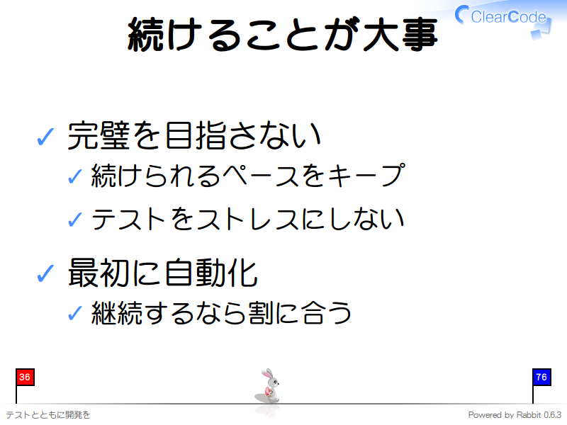 続けることが大事
完璧を目指さない

続けられるペースをキープ

テストをストレスにしない

最初に自動化

継続するなら割に合う