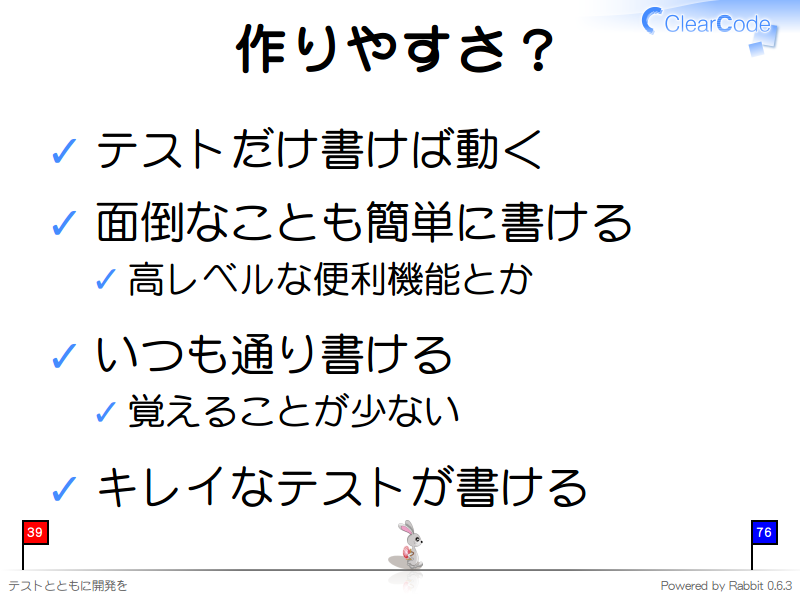 作りやすさ？
テストだけ書けば動く

面倒なことも簡単に書ける

高レベルな便利機能とか

いつも通り書ける

覚えることが少ない

キレイなテストが書ける