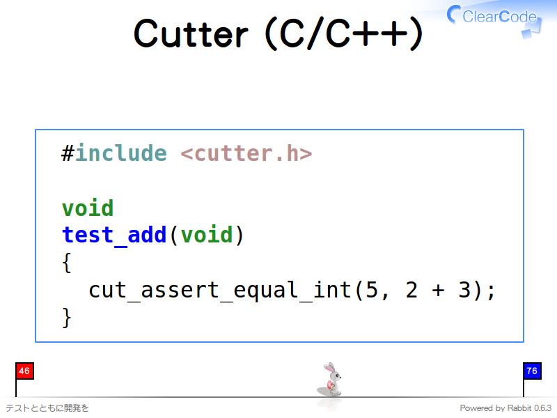 Cutter (C/C++)
  #include &#60;cutter.h&#62;
  
  void
  test_add(void)
  {
    cut_assert_equal_int(5, 2 + 3);
  }
