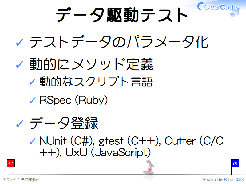データ駆動テスト
テストデータのパラメータ化

動的にメソッド定義

動的なスクリプト言語

RSpec (Ruby)

データ登録

NUnit (C#), gtest (C++), Cutter (C/C++), UxU (JavaScript)