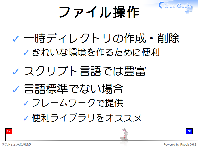 ファイル操作
一時ディレクトリの作成・削除

きれいな環境を作るために便利

スクリプト言語では豊富

言語標準でない場合

フレームワークで提供

便利ライブラリをオススメ