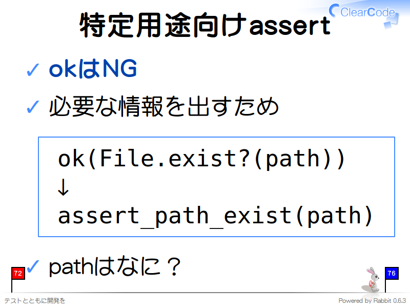 特定用途向けassert
okはNG

必要な情報を出すため

  ok(File.exist?(path))
  ↓
  assert_path_exist(path)
pathはなに？