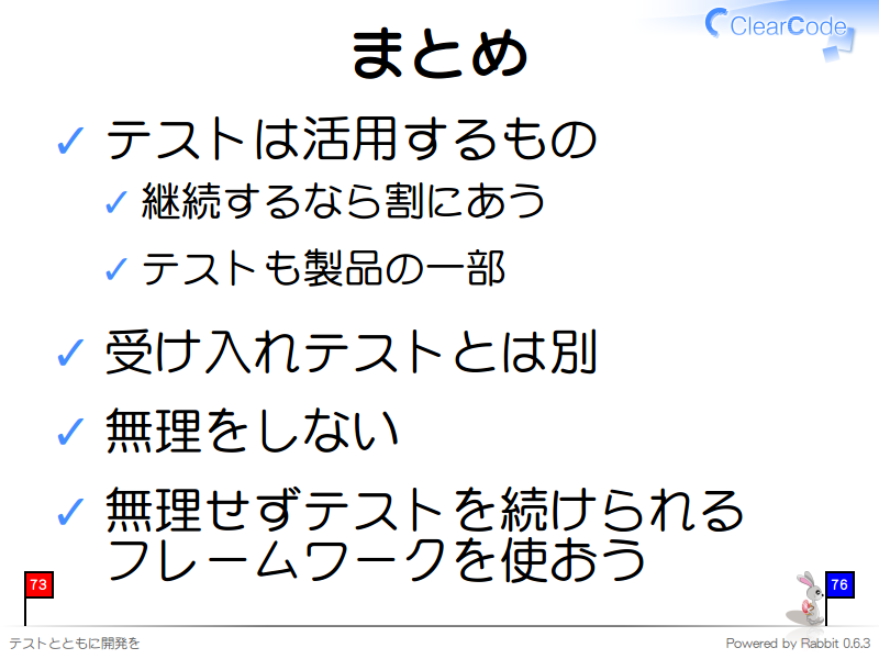 まとめ
テストは活用するもの

継続するなら割にあう

テストも製品の一部

受け入れテストとは別

無理をしない

無理せずテストを続けられる
フレームワークを使おう