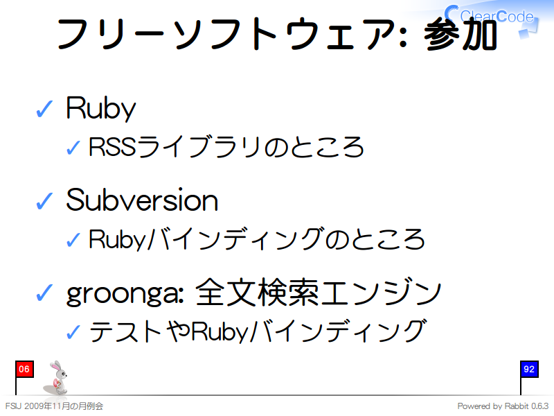フリーソフトウェア: 参加
Ruby

RSSライブラリのところ

Subversion

Rubyバインディングのところ

groonga: 全文検索エンジン

テストやRubyバインディング