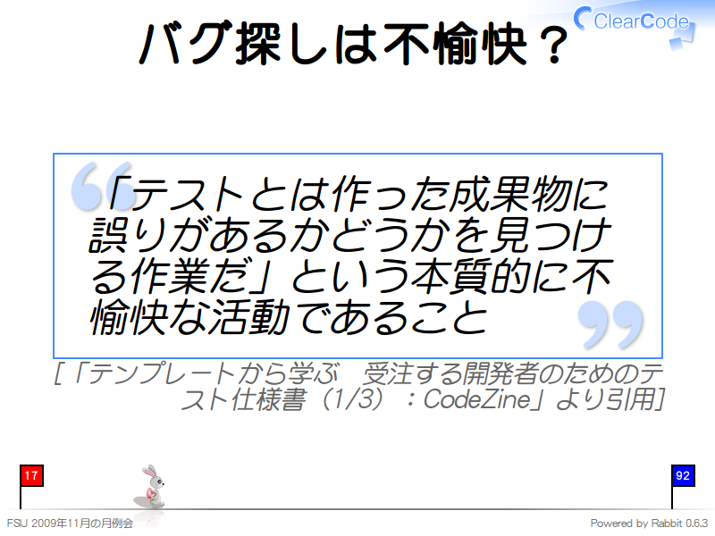 バグ探しは不愉快？
「テストとは作った成果物に誤りがあるかどうかを見つける作業だ」という本質的に不愉快な活動であること