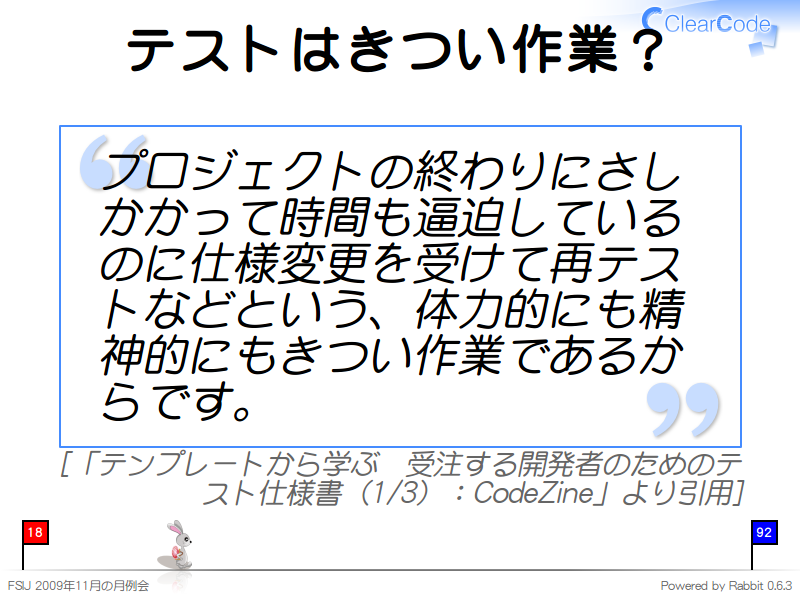 テストはきつい作業？
プロジェクトの終わりにさしかかって時間も逼迫しているのに仕様変更を受けて再テストなどという、体力的にも精神的にもきつい作業であるからです。