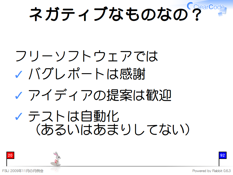 ネガティブなものなの？
フリーソフトウェアでは

バグレポートは感謝

アイディアの提案は歓迎

テストは自動化
（あるいはあまりしてない）