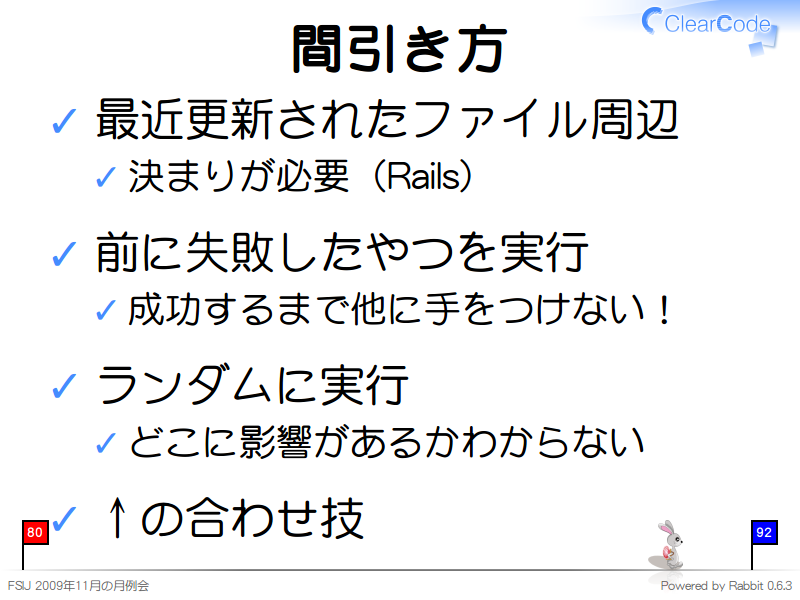 間引き方
最近更新されたファイル周辺

決まりが必要（Rails）

前に失敗したやつを実行

成功するまで他に手をつけない！

ランダムに実行

どこに影響があるかわからない

↑の合わせ技