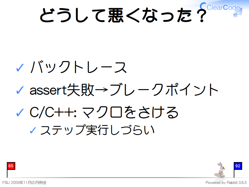 どうして悪くなった？
バックトレース

assert失敗→ブレークポイント

C/C++: マクロをさける

ステップ実行しづらい