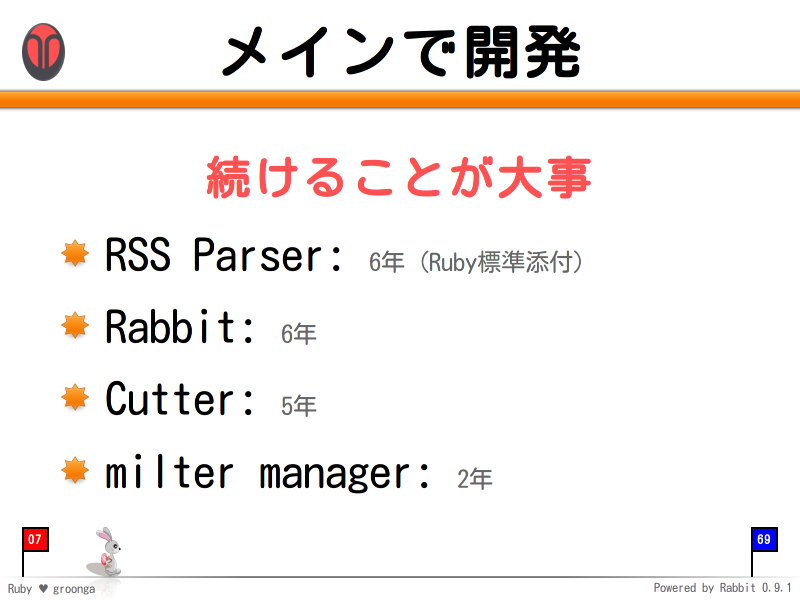 メインで開発
続けることが大事

RSS Parser: 6年（Ruby標準添付）

Rabbit: 6年

Cutter: 5年

milter manager: 2年