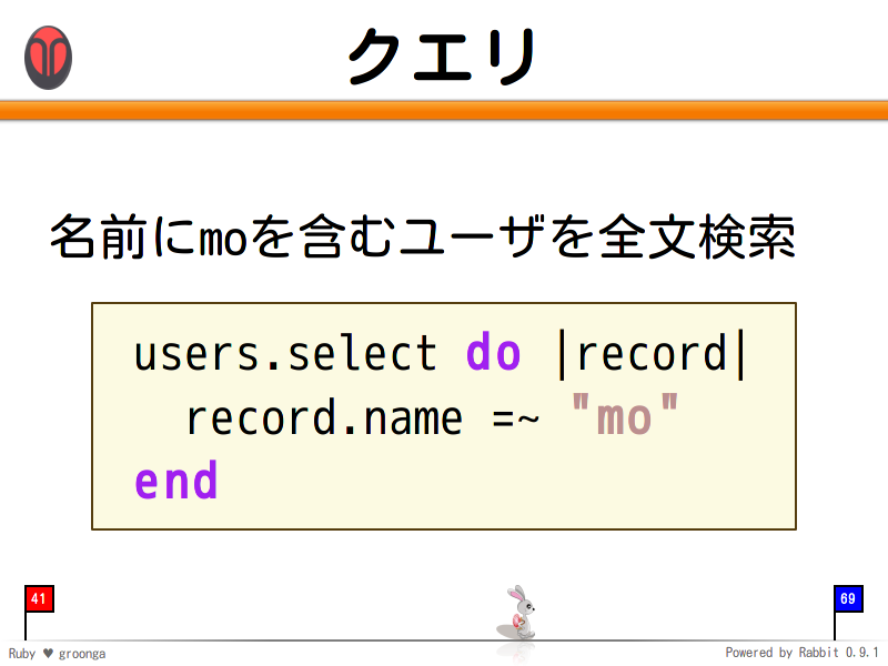クエリ
名前にmoを含むユーザを全文検索

  users.select do |record|
    record.name =~ "mo"
  end
