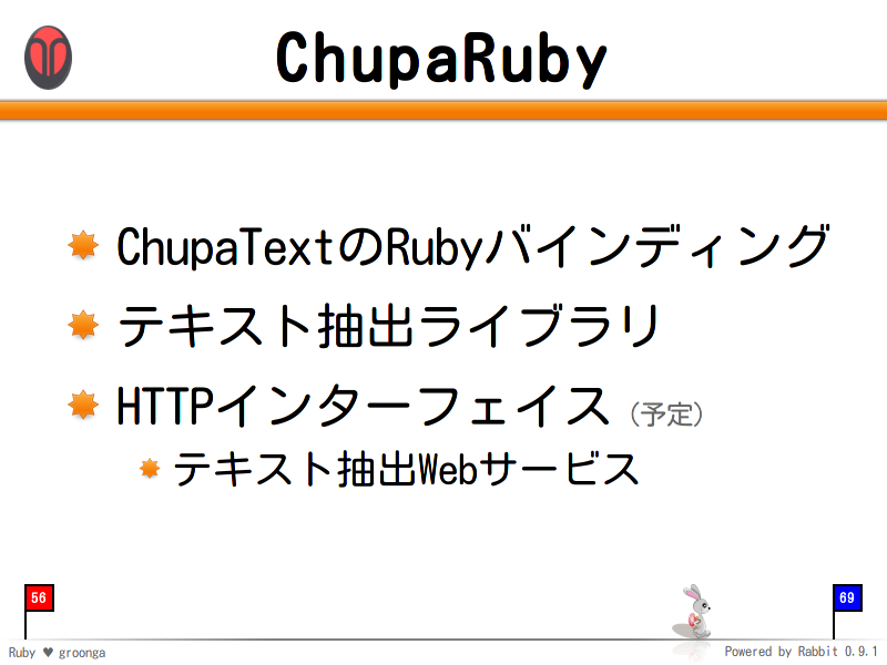ChupaRuby
ChupaTextのRubyバインディング

テキスト抽出ライブラリ

HTTPインターフェイス（予定）

テキスト抽出Webサービス