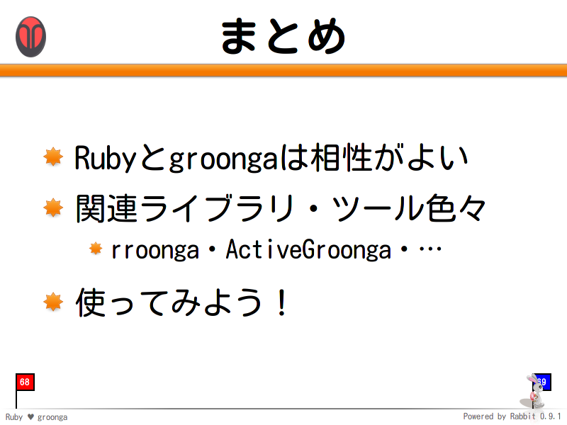 まとめ
Rubyとgroongaは相性がよい

関連ライブラリ・ツール色々

rroonga・ActiveGroonga・…

使ってみよう！