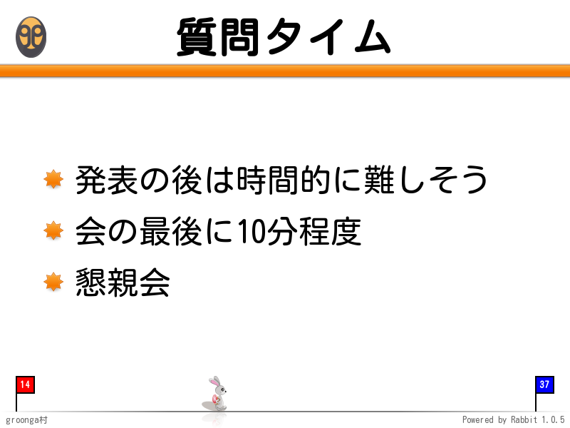 質問タイム
発表の後は時間的に難しそう

会の最後に10分程度

懇親会