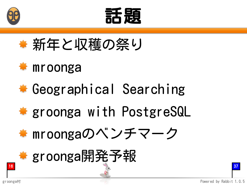 話題
新年と収穫の祭り

mroonga

Geographical Searching

groonga with PostgreSQL

mroongaのベンチマーク

groonga開発予報