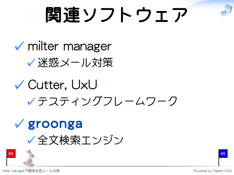 関連ソフトウェア
milter manager

迷惑メール対策

Cutter, UxU

テスティングフレームワーク

groonga

全文検索エンジン