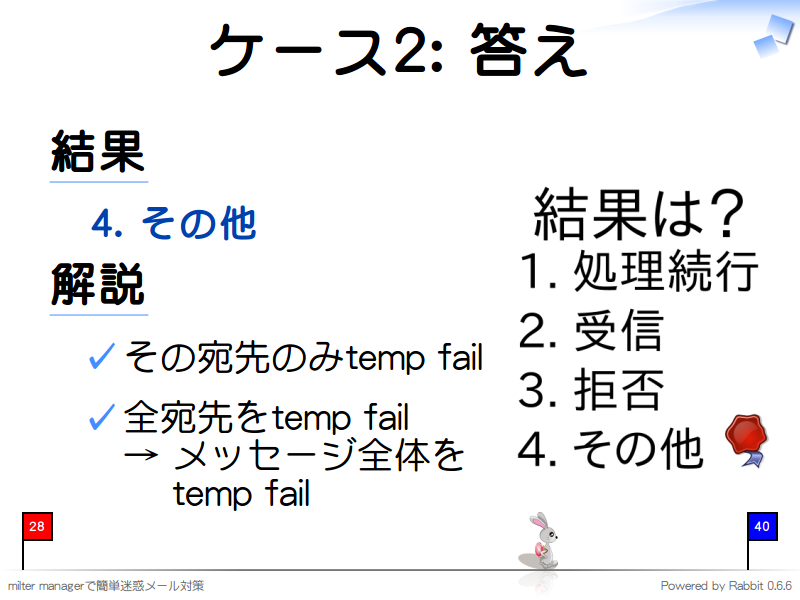 ケース2: 答え
結果

  4. その他

解説

  その宛先のみtemp fail
  
  全宛先をtemp fail
  → メッセージ全体を
  　 temp fail