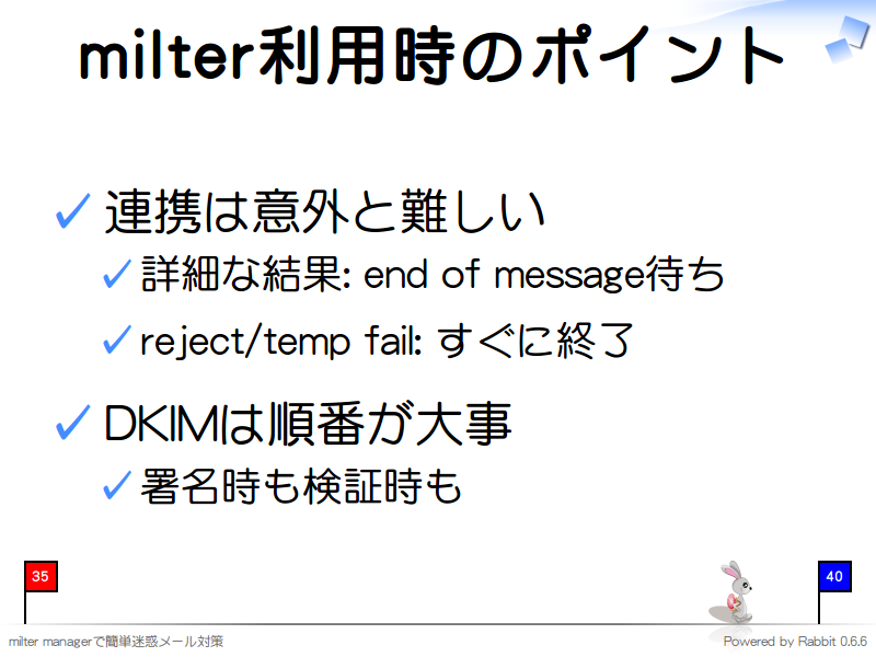 milter利用時のポイント
連携は意外と難しい

詳細な結果: end of message待ち

reject/temp fail: すぐに終了

DKIMは順番が大事

署名時も検証時も