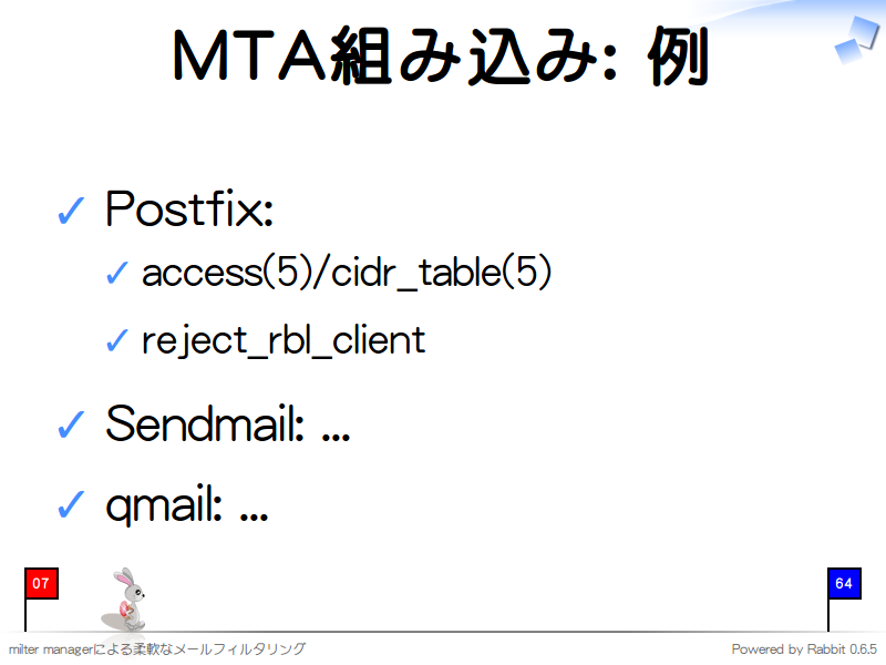 MTA組み込み: 例
Postfix:

access(5)/cidr_table(5)

reject_rbl_client

Sendmail: ...

qmail: ...