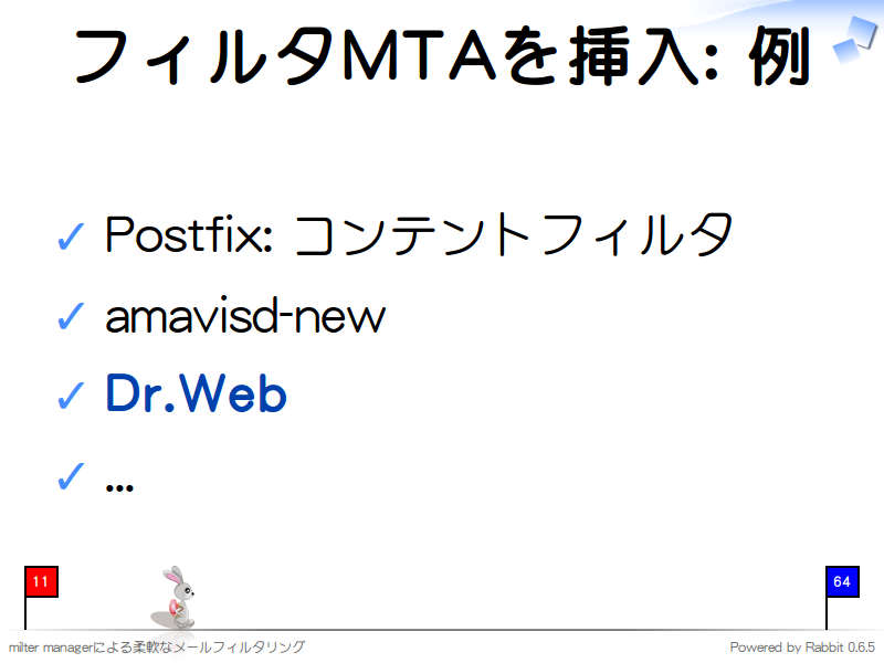 フィルタMTAを挿入: 例
Postfix: コンテントフィルタ

amavisd-new

Dr.Web

...