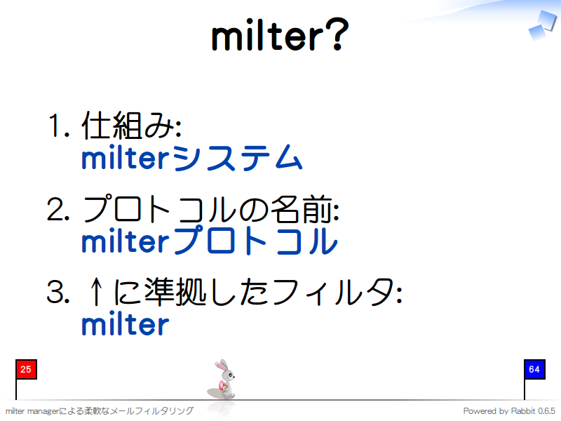 milter?
仕組み:
milterシステム

プロトコルの名前:
milterプロトコル

↑に準拠したフィルタ:
milter