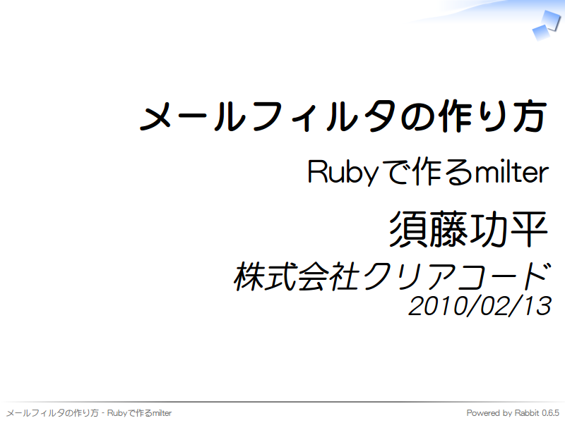 メールフィルタの作り方
Rubyで作るmilter
須藤功平
株式会社クリアコード
2010/02/13