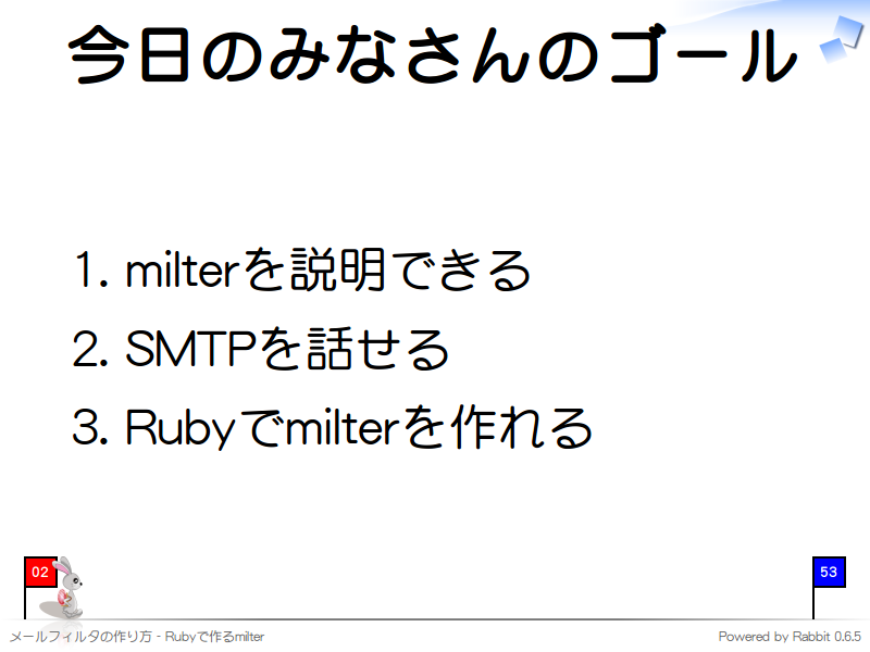 今日のみなさんのゴール
milterを説明できる

SMTPを話せる

Rubyでmilterを作れる