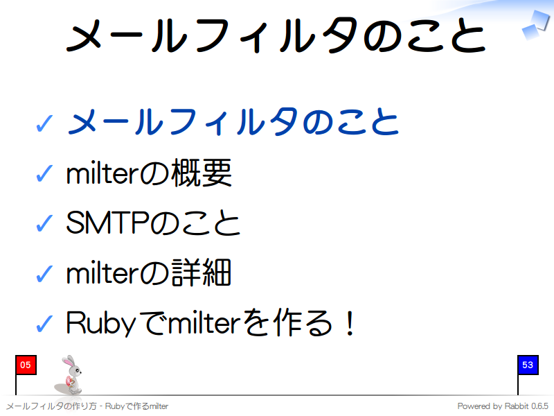 メールフィルタのこと
メールフィルタのこと

milterの概要

SMTPのこと

milterの詳細

Rubyでmilterを作る！