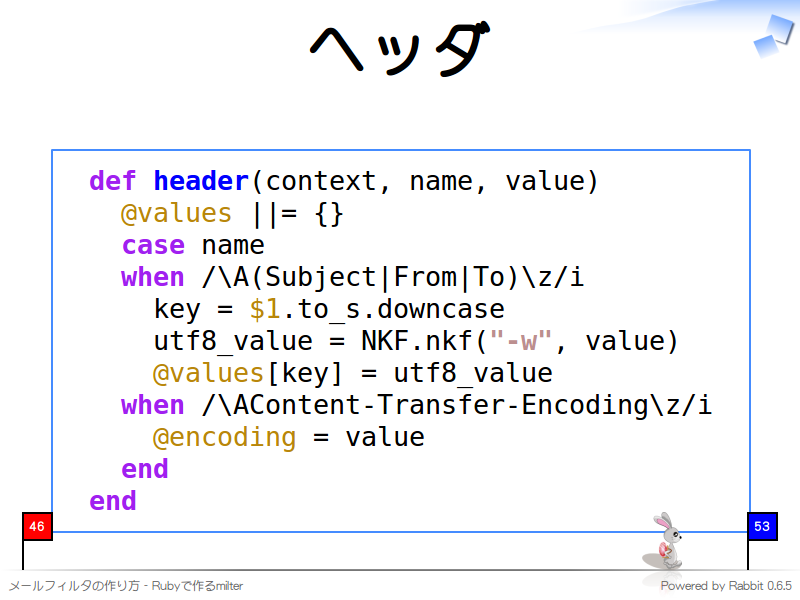 ヘッダ
  def header(context, name, value)
    @values ||= {}
    case name
    when /\A(Subject|From|To)\z/i
      key = $1.to_s.downcase
      utf8_value = NKF.nkf("-w", value)
      @values[key] = utf8_value
    when /\AContent-Transfer-Encoding\z/i
      @encoding = value
    end
  end