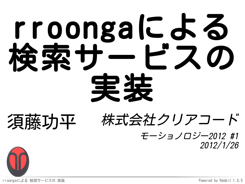 rroongaによる
検索サービスの
実装
須藤功平
株式会社クリアコード
モーショノロジー2012 #1
2012/1/26