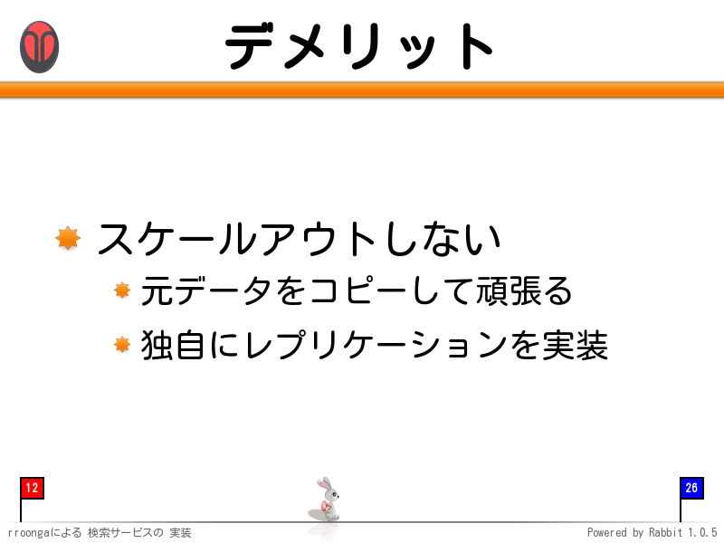 デメリット
スケールアウトしない

元データをコピーして頑張る

独自にレプリケーションを実装