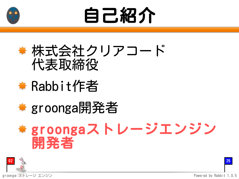 自己紹介
株式会社クリアコード
代表取締役

Rabbit作者

groonga開発者

groongaストレージエンジン
開発者