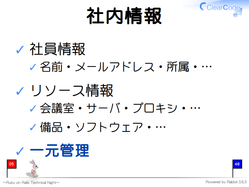 社内情報
社員情報

名前・メールアドレス・所属・…

リソース情報

会議室・サーバ・プロキシ・…

備品・ソフトウェア・…

一元管理